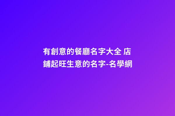 有創意的餐廳名字大全 店鋪起旺生意的名字-名學網-第1張-店鋪起名-玄機派